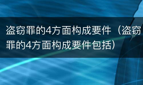 盗窃罪的4方面构成要件（盗窃罪的4方面构成要件包括）