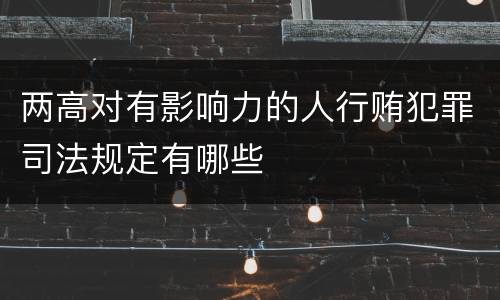 两高对有影响力的人行贿犯罪司法规定有哪些