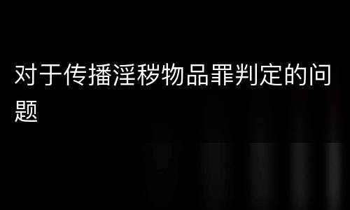 对于传播淫秽物品罪判定的问题
