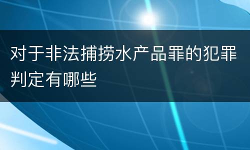 对于非法捕捞水产品罪的犯罪判定有哪些
