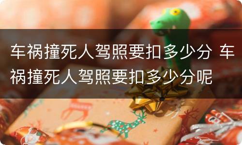 车祸撞死人驾照要扣多少分 车祸撞死人驾照要扣多少分呢
