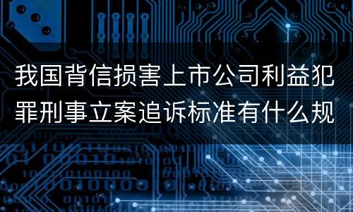 我国背信损害上市公司利益犯罪刑事立案追诉标准有什么规定