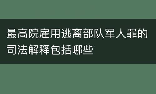 最高院雇用逃离部队军人罪的司法解释包括哪些