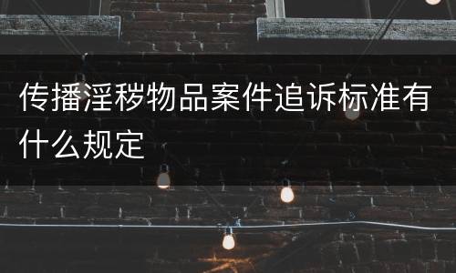 传播淫秽物品案件追诉标准有什么规定