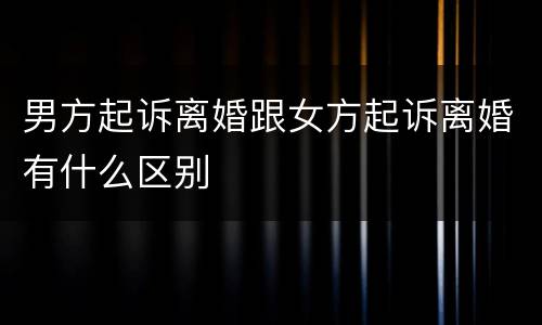 男方起诉离婚跟女方起诉离婚有什么区别