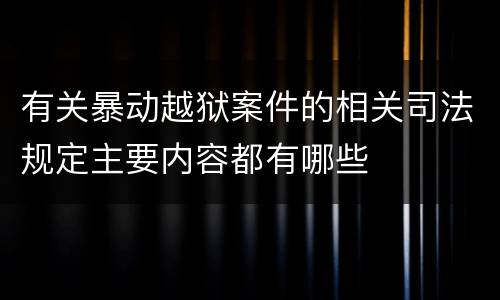 有关暴动越狱案件的相关司法规定主要内容都有哪些