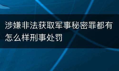 涉嫌非法获取军事秘密罪都有怎么样刑事处罚