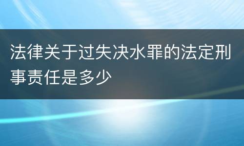 法律关于过失决水罪的法定刑事责任是多少