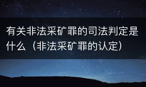 有关非法采矿罪的司法判定是什么（非法采矿罪的认定）