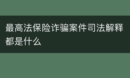 最高法保险诈骗案件司法解释都是什么
