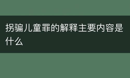 拐骗儿童罪的解释主要内容是什么