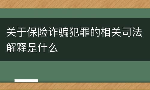 关于保险诈骗犯罪的相关司法解释是什么
