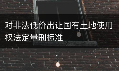 对非法低价出让国有土地使用权法定量刑标准