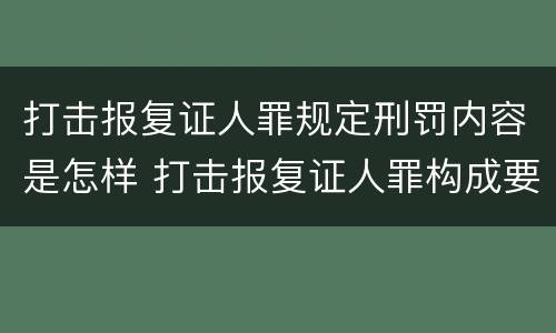 打击报复证人罪规定刑罚内容是怎样 打击报复证人罪构成要件