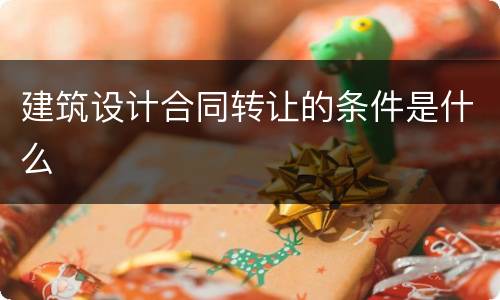 建筑设计合同转让的条件是什么