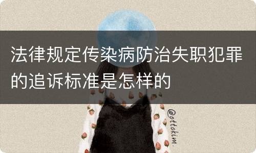 法律规定传染病防治失职犯罪的追诉标准是怎样的