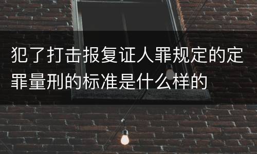 犯了打击报复证人罪规定的定罪量刑的标准是什么样的