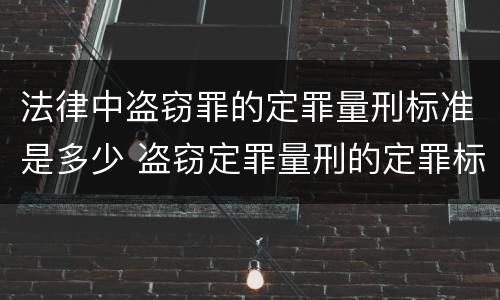 法律中盗窃罪的定罪量刑标准是多少 盗窃定罪量刑的定罪标准