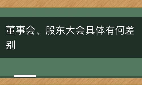 董事会、股东大会具体有何差别