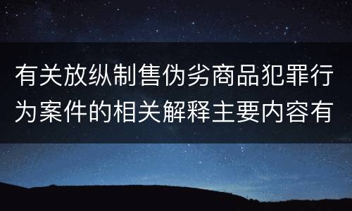 有关放纵制售伪劣商品犯罪行为案件的相关解释主要内容有哪些