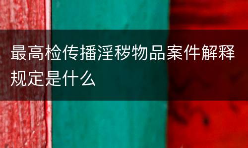 最高检传播淫秽物品案件解释规定是什么