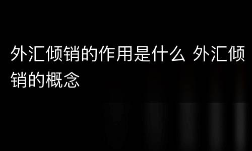 外汇倾销的作用是什么 外汇倾销的概念