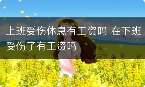 上班受伤休息有工资吗 在下班受伤了有工资吗