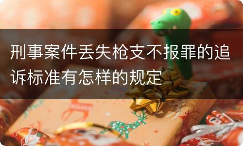 刑事案件丢失枪支不报罪的追诉标准有怎样的规定