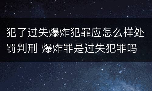 犯了过失爆炸犯罪应怎么样处罚判刑 爆炸罪是过失犯罪吗
