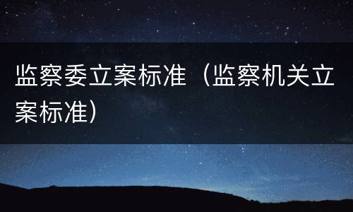 监察委立案标准（监察机关立案标准）