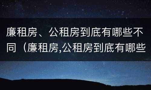 廉租房、公租房到底有哪些不同（廉租房,公租房到底有哪些不同之处）
