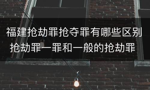 福建抢劫罪抢夺罪有哪些区别 抢劫罪一罪和一般的抢劫罪
