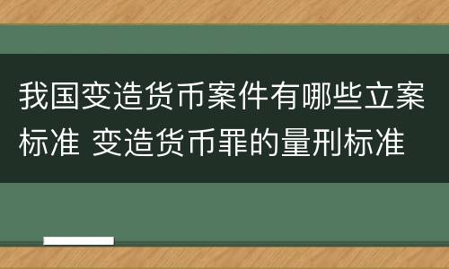 我国变造货币案件有哪些立案标准 变造货币罪的量刑标准