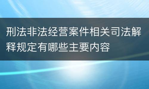 刑法非法经营案件相关司法解释规定有哪些主要内容