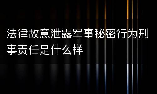 法律故意泄露军事秘密行为刑事责任是什么样