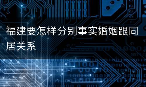 福建要怎样分别事实婚姻跟同居关系
