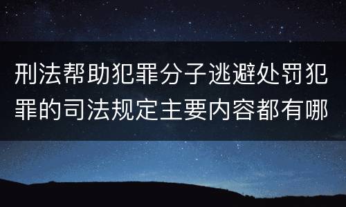 刑法帮助犯罪分子逃避处罚犯罪的司法规定主要内容都有哪些