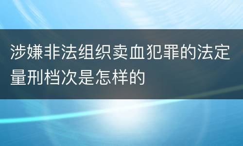 涉嫌非法组织卖血犯罪的法定量刑档次是怎样的