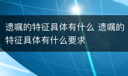 遗嘱的特征具体有什么 遗嘱的特征具体有什么要求