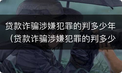 贷款诈骗涉嫌犯罪的判多少年（贷款诈骗涉嫌犯罪的判多少年以上）