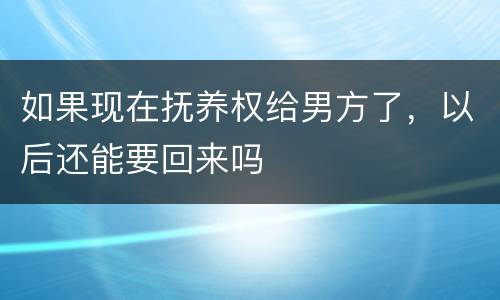 如果现在抚养权给男方了，以后还能要回来吗