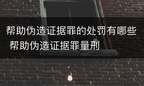 帮助伪造证据罪的处罚有哪些 帮助伪造证据罪量刑