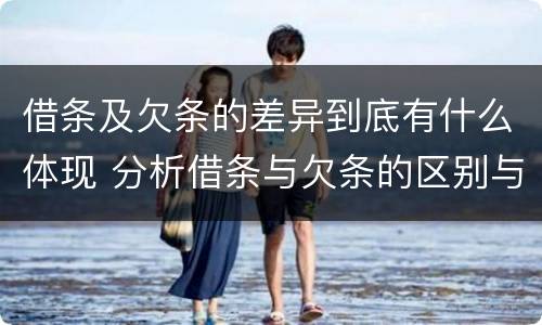 借条及欠条的差异到底有什么体现 分析借条与欠条的区别与适用要点