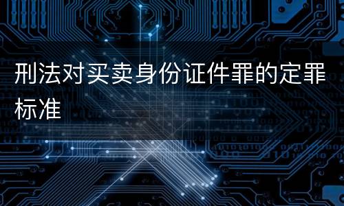 刑法对买卖身份证件罪的定罪标准