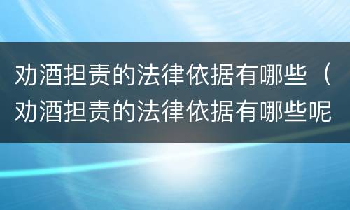 劝酒担责的法律依据有哪些（劝酒担责的法律依据有哪些呢）
