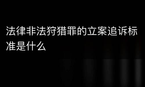 法律非法狩猎罪的立案追诉标准是什么