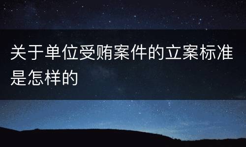 关于单位受贿案件的立案标准是怎样的