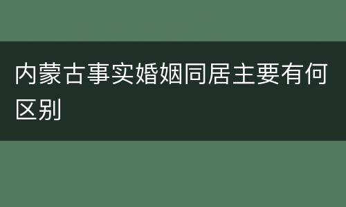 内蒙古事实婚姻同居主要有何区别