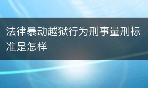 法律暴动越狱行为刑事量刑标准是怎样