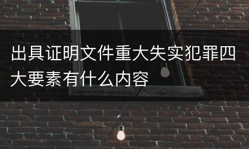 出具证明文件重大失实犯罪四大要素有什么内容